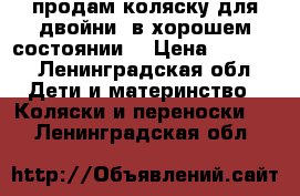 продам коляску для двойни. в хорошем состоянии  › Цена ­ 5 000 - Ленинградская обл. Дети и материнство » Коляски и переноски   . Ленинградская обл.